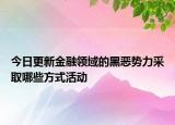 今日更新金融领域的黑恶势力采取哪些方式活动