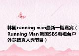 韩国running man最新一期嘉宾（Running Man 韩国SBS电视台户外竞技真人秀节目）