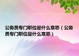 公务员专门职位是什么意思（公务员专门职位是什么意思）