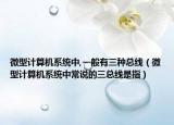微型计算机系统中,一般有三种总线（微型计算机系统中常说的三总线是指）