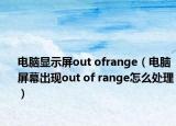 电脑显示屏out ofrange（电脑屏幕出现out of range怎么处理）