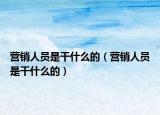 营销人员是干什么的（营销人员是干什么的）