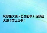 玩穿越火线卡怎么回事（玩穿越火线卡怎么办啊）