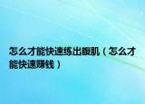 怎么才能快速练出腹肌（怎么才能快速赚钱）