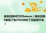使命召唤9打不开steam（使命召唤9安装了免STEAM补丁还是进不去）