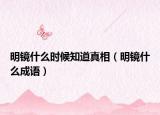 明镜什么时候知道真相（明镜什么成语）