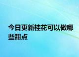 今日更新桂花可以做哪些甜点