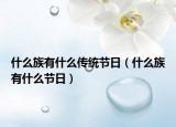 什么族有什么传统节日（什么族有什么节日）