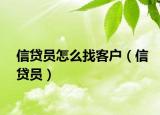 信贷员怎么找客户（信贷员）