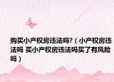 购买小产权房违法吗?（小产权房违法吗 买小产权房违法吗买了有风险吗）