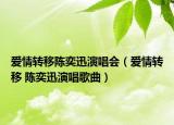 爱情转移陈奕迅演唱会（爱情转移 陈奕迅演唱歌曲）