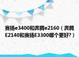 赛扬e3400和奔腾e2160（奔腾E2140和赛扬E3300哪个更好?）