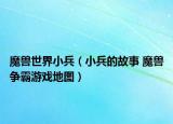 魔兽世界小兵（小兵的故事 魔兽争霸游戏地图）