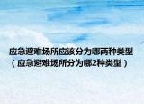 应急避难场所应该分为哪两种类型（应急避难场所分为哪2种类型）