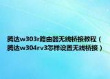 腾达w303r路由器无线桥接教程（腾达w304rv3怎样设置无线桥接）