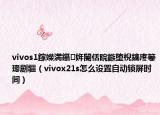 vivos1鎵嬫満鑷姩閿佸睆鏃堕棿鎬庝箞璁剧疆（vivox21s怎么设置自动锁屏时间）