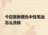 今日更新黑色中性笔油怎么洗掉
