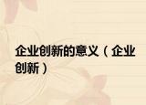 企业创新的意义（企业创新）