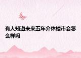 有人知道未来五年介休楼市会怎么样吗
