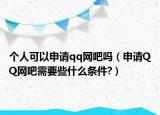 个人可以申请qq网吧吗（申请QQ网吧需要些什么条件?）