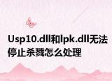Usp10.dll和lpk.dll无法停止杀戮怎么处理