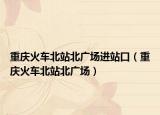 重庆火车北站北广场进站口（重庆火车北站北广场）
