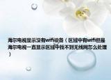 海尔电视显示没有wifi设备（区域中有wifi但是海尔电视一直显示区域中找不到无线网怎么处理）