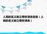 人民的名义赵立春扮演者是谁（人民的名义赵立春扮演者）