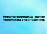 电脑打印文件出现状态错误怎么办（打印文件时,文件状态显示为错误,文档未能打印,该怎么处理?）
