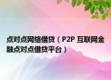 点对点网络借贷（P2P 互联网金融点对点借贷平台）