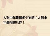 人到中年是指多少岁呀（人到中年是指的几岁）
