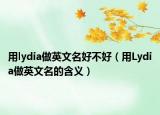 用lydia做英文名好不好（用Lydia做英文名的含义）