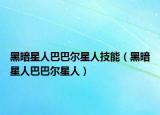 黑暗星人巴巴尔星人技能（黑暗星人巴巴尔星人）