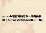 airpods左右耳耗电不一样有关系吗（AirPods左右耳朵耗电不一样）