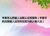 苹果怎么把输入法默认设置搜狗（苹果手机百度输入法怎样设置为默认输入法）