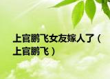 上官鹏飞女友嫁人了（上官鹏飞）