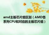 amd主板芯片组区别（AMD各系列CPU和对应的主板芯片组）