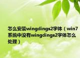 怎么安装wingdings2字体（win7系统中没有wingdings2字体怎么处理）