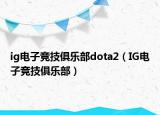 ig电子竞技俱乐部dota2（IG电子竞技俱乐部）