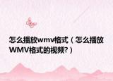 怎么播放wmv格式（怎么播放WMV格式的视频?）