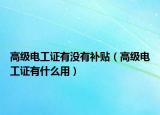 高级电工证有没有补贴（高级电工证有什么用）