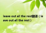 leave out all the rest翻译（leave out all the rest）