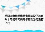 笔记本电脑无线网卡驱动没了怎么办（笔记本无线网卡驱动为何没有了?）