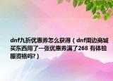 dnf九折优惠券怎么获得（dnf周边商城买东西用了一张优惠券满了268 有体验服资格吗?）