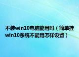 不装win10电脑能用吗（简单挂win10系统不能用怎样设置）