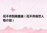花不弃到底是谁（花不弃身世人物介绍）