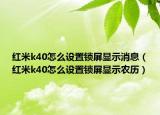 红米k40怎么设置锁屏显示消息（红米k40怎么设置锁屏显示农历）