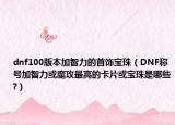 dnf100版本加智力的首饰宝珠（DNF称号加智力或魔攻最高的卡片或宝珠是哪些?）