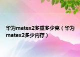 华为matex2多重多少克（华为matex2多少内存）