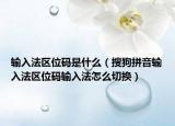 输入法区位码是什么（搜狗拼音输入法区位码输入法怎么切换）